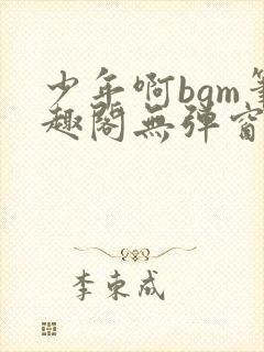 少年啊bgm笔趣阁无弹窗免费