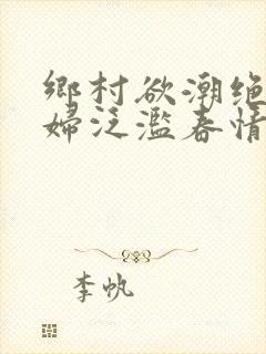 乡村欲潮绝色村妇泛滥春情下载