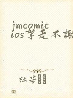 jmcomicios拿走不谢