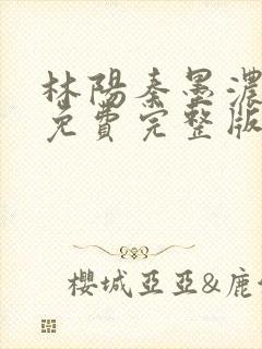 林阳秦墨浓小说免费完整版