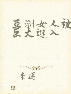 亚洲女人被黑人巨大进入