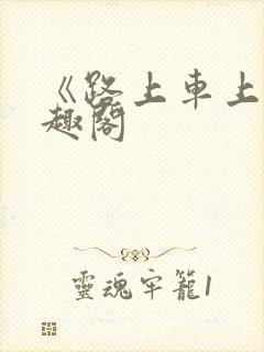 《路上车上》笔趣阁