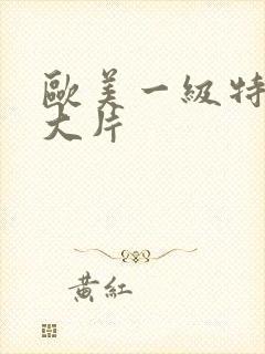 欧美一级特黄a大片