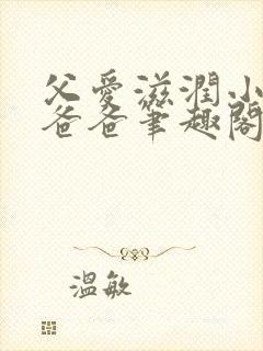 父爱滋润小芹和爸爸笔趣阁全文免费阅读小说