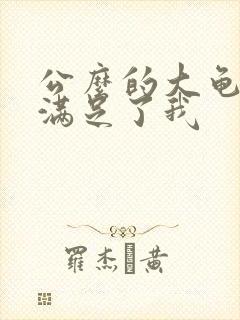 公么的大龟强大满足了我