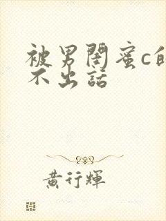 被男闺蜜c的说不出话