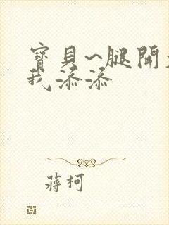 宝贝~腿开大点我添添