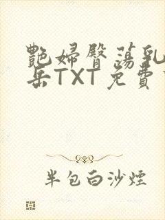 艳妇臀荡乳欲伦岳TXT免费下载