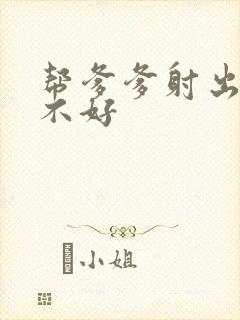 帮爹爹射出来好不好