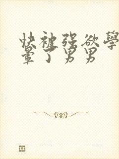 快被强欲学长c晕了男男