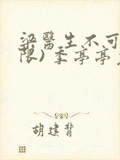 梁医生不可以(限) 季亭亭免费阅读