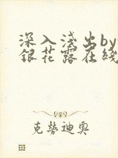 深入浅出by金银花露在线全文免费阅读