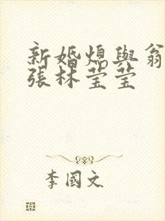 新婚熄与翁公老张林莹莹