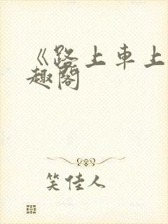 《路上车上》笔趣阁