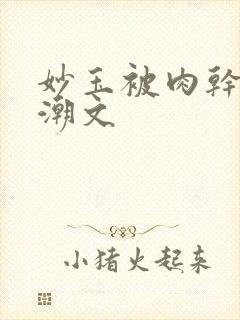 妙玉被肉干高H潮文