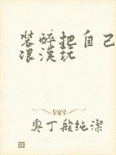 装醉把自己给流浪汉玩