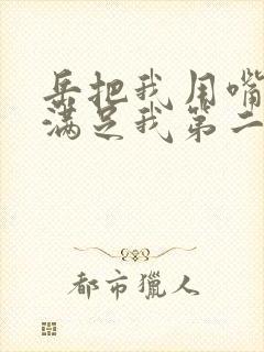 岳把我用嘴含进满足我第二章