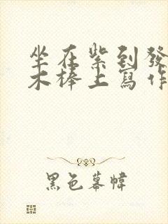 坐在紫到发黑的木棒上写作业阅读