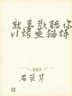 就喜欢听你叫1v1烤鱼猫持竿钓鱼