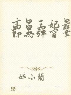 高昌王妃最新章节无弹窗笔趣阁