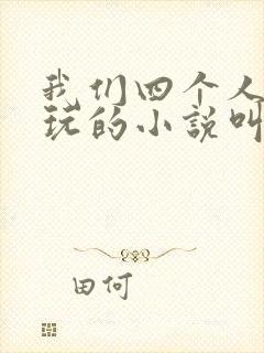 我们四个人换着玩的小说叫什么