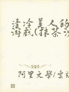 清冷美人的神奇游戏(抹茶沙冰)