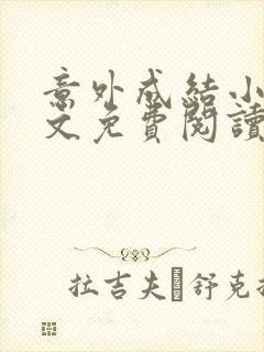 意外成结小说全文免费阅读笔趣阁下载无弹窗