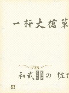 一杆大枪草全家