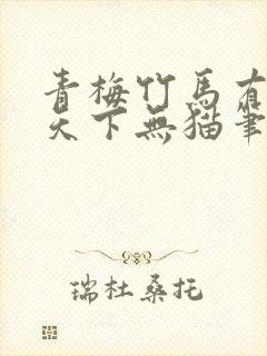 青梅竹马有时尽天下无猫笔趣阁