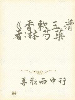 《香软玉滑》作者:林芍药