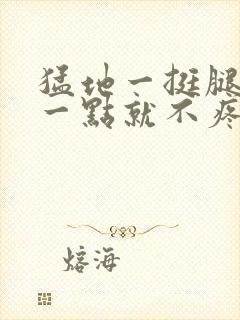 猛地一挺腿再开一点就不疼