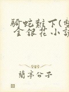 骑蛇难下(双) 金银花小说