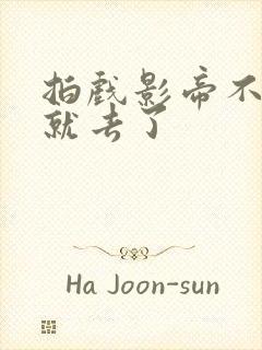 拍戏影帝不小心就去了