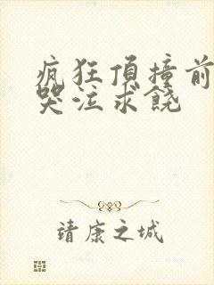 疯狂顶撞前列腺哭泣求饶