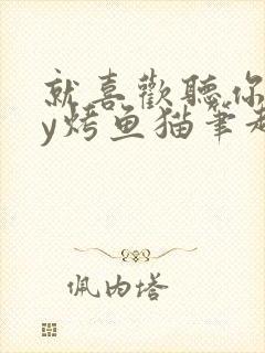 就喜欢听你叫by烤鱼猫笔趣阁