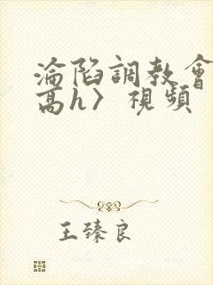 沦陷调教会所〈高h〉视频