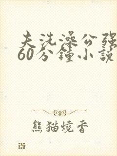 夫洗澡公强我了60分钟小说