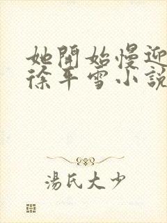 她开始慢迎迎合徐平雪小说