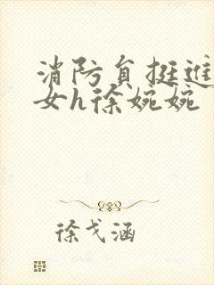 消防员挺进乖乖女h徐婉婉