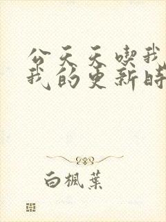 公天天吃我奶躁我的更新时间