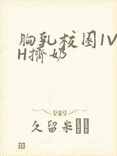 胸乳校园1V1H挤奶