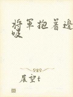 将军抱着边走边吸