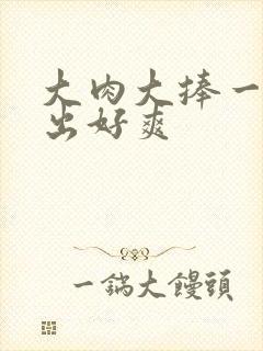 大肉大捧一进一出好爽