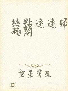 丝粘连连归寻笔趣阁