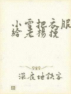 小雪把衣服解开给老杨摸