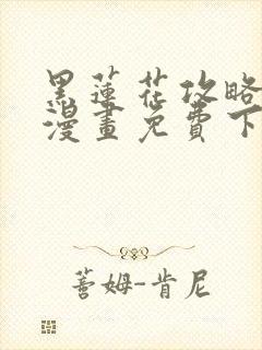 黑莲花攻略手册漫画免费下拉式