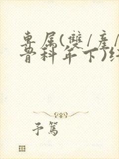 专属(双/产/骨科年下)纤仟