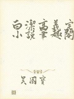 白洁高义完整版小说笔趣阁在线阅读