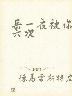 岳一夜被你要了六次