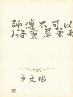 师傅不可以(限)洛灵犀笔趣阁